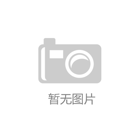 j9九游会-真人游戏第一品牌88体育官方网站(中邦)有限公司